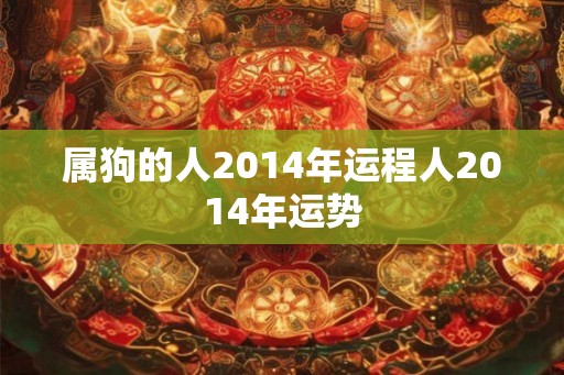 属狗的人2014年运程人2014年运势