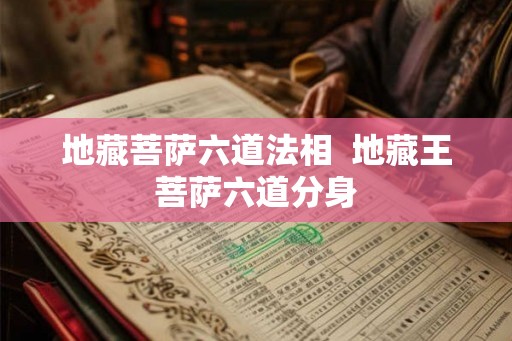 地藏菩萨六道法相  地藏王菩萨六道分身