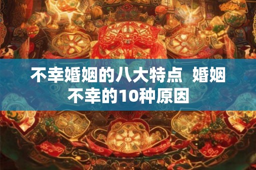不幸婚姻的八大特点  婚姻不幸的10种原因