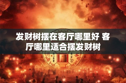 发财树摆在客厅哪里好 客厅哪里适合摆发财树