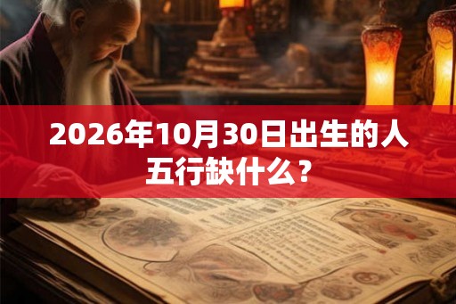 2026年10月30日出生的人五行缺什么？