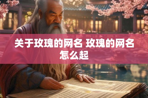 关于玫瑰的网名 玫瑰的网名怎么起