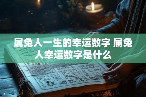 属兔人一生的幸运数字 属兔人幸运数字是什么