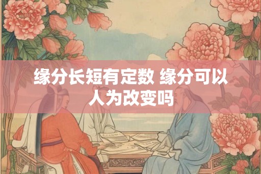缘分长短有定数 缘分可以人为改变吗