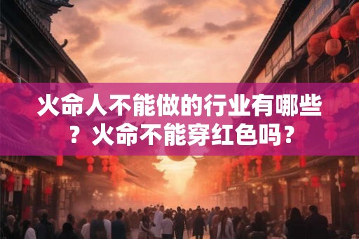 火命人不能做的行业有哪些？火命不能穿红色吗？