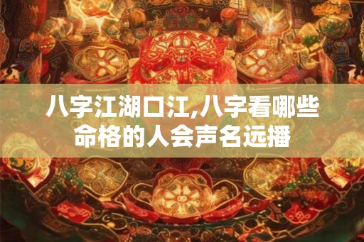 八字江湖口江,八字看哪些命格的人会声名远播