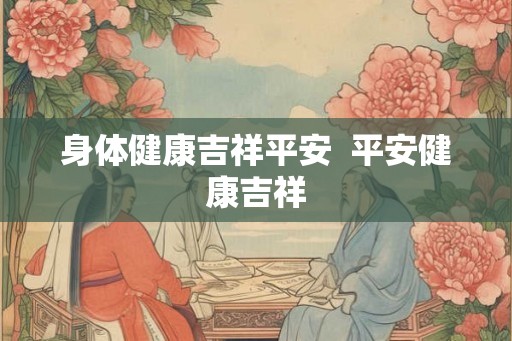 身体健康吉祥平安  平安健康吉祥