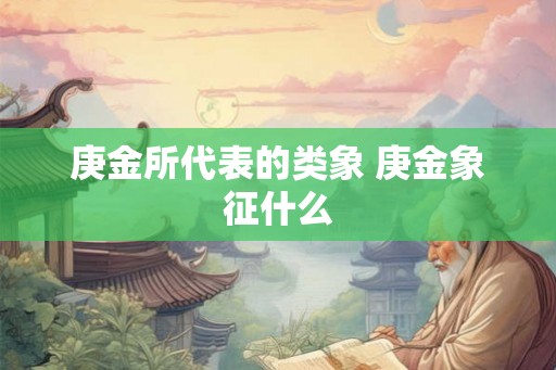 庚金所代表的类象 庚金象征什么