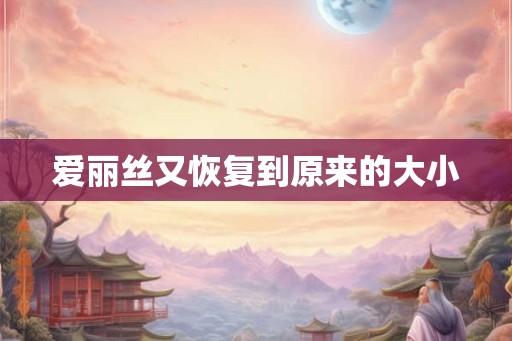 爱丽丝又恢复到原来的大小