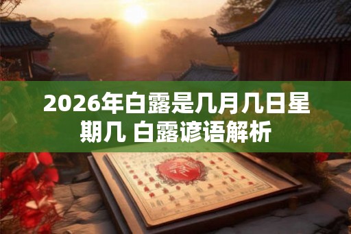 2026年白露是几月几日星期几 白露谚语解析 2026年白露是几月几日星期几 白露谚语解析