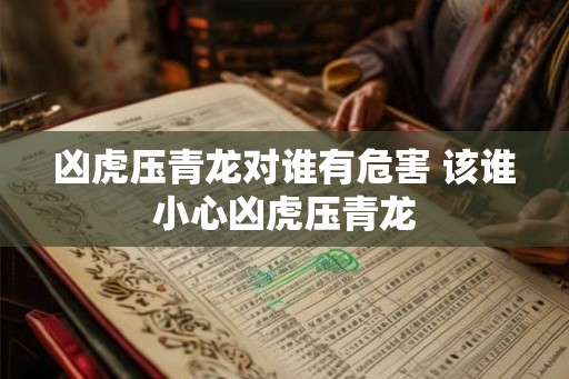 凶虎压青龙对谁有危害 该谁小心凶虎压青龙