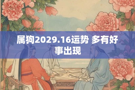 属狗2029.16运势 多有好事出现