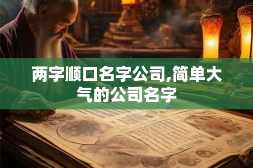 两字顺口名字公司,简单大气的公司名字