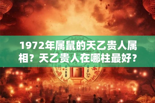 1972年属鼠的天乙贵人属相？天乙贵人在哪柱最好？