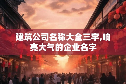 建筑公司名称大全三字,响亮大气的企业名字