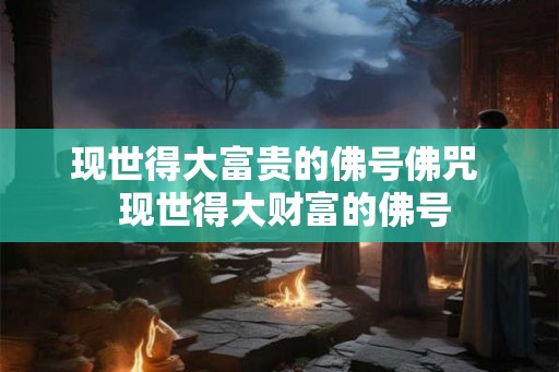 现世得大富贵的佛号佛咒  现世得大财富的佛号