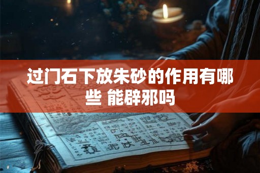 过门石下放朱砂的作用有哪些 能辟邪吗