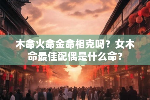 木命火命金命相克吗？女木命最佳配偶是什么命？