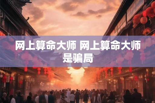 网上算命大师 网上算命大师是骗局