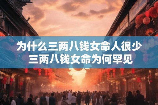为什么三两八钱女命人很少 三两八钱女命为何罕见