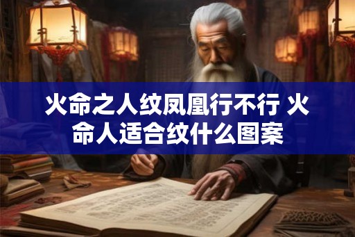 火命之人纹凤凰行不行 火命人适合纹什么图案