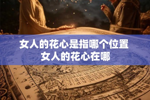 女人的花心是指哪个位置 女人的花心在哪