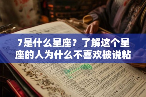 7是什么星座？了解这个星座的人为什么不喜欢被说粘人