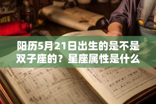 阳历5月21日出生的是不是双子座的？星座属性是什么？