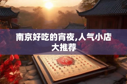 南京好吃的宵夜,人气小店大推荐 南京好吃的宵夜,人气小店大推荐