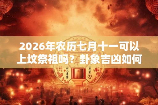 2026年农历七月十一可以上坟祭祖吗？卦象吉凶如何？