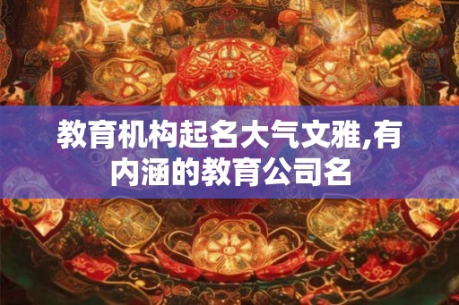 教育机构起名大气文雅,有内涵的教育公司名 教育机构起名大气文雅,有内涵的教育公司名
