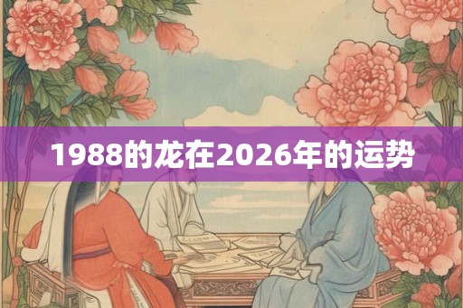 1988的龙在2026年的运势