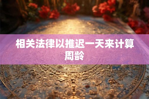 相关法律以推迟一天来计算周龄