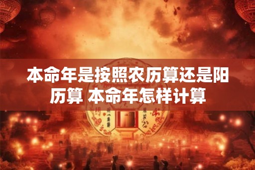 本命年是按照农历算还是阳历算 本命年怎样计算