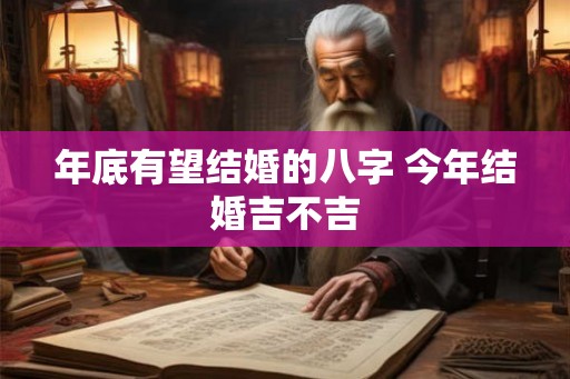 年底有望结婚的八字 今年结婚吉不吉