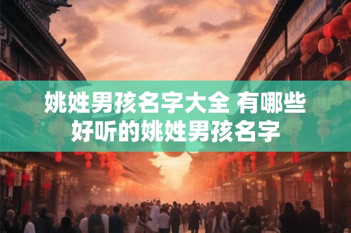 姚姓男孩名字大全 有哪些好听的姚姓男孩名字