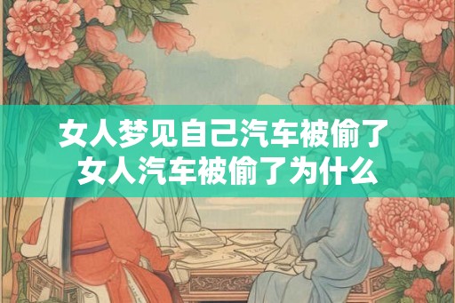 女人梦见自己汽车被偷了 女人汽车被偷了为什么 女人梦见自己汽车被偷了 女人汽车被偷了为什么