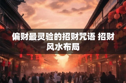 偏财最灵验的招财咒语 招财风水布局