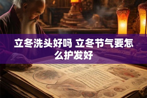 立冬洗头好吗 立冬节气要怎么护发好