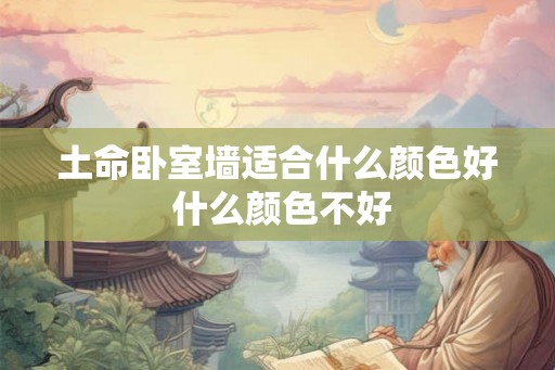 土命卧室墙适合什么颜色好 什么颜色不好