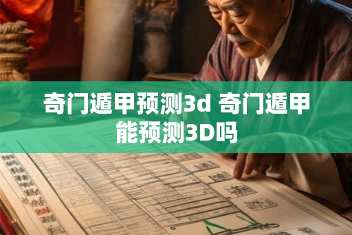 奇门遁甲预测3d 奇门遁甲能预测3D吗