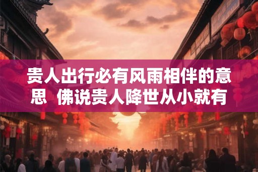贵人出行必有风雨相伴的意思  佛说贵人降世从小就有磨难
