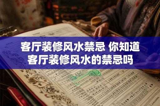 客厅装修风水禁忌 你知道客厅装修风水的禁忌吗 客厅装修风水禁忌 你知道客厅装修风水的禁忌吗