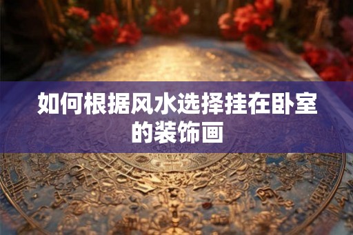 如何根据风水选择挂在卧室的装饰画