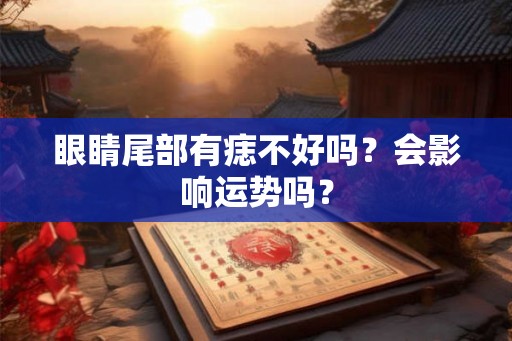 眼睛尾部有痣不好吗？会影响运势吗？