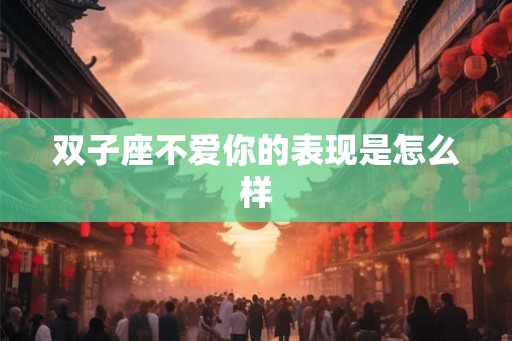 双子座不爱你的表现是怎么样