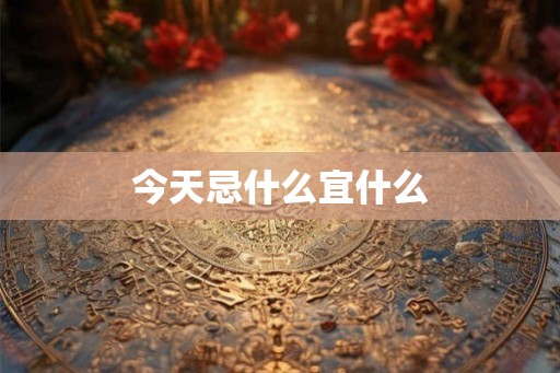 今天忌什么宜什么