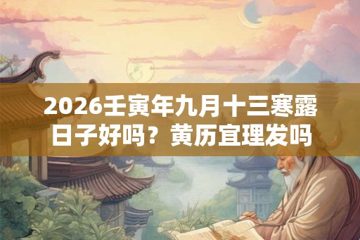 2026壬寅年九月十三寒露日子好吗？黄历宜理发吗