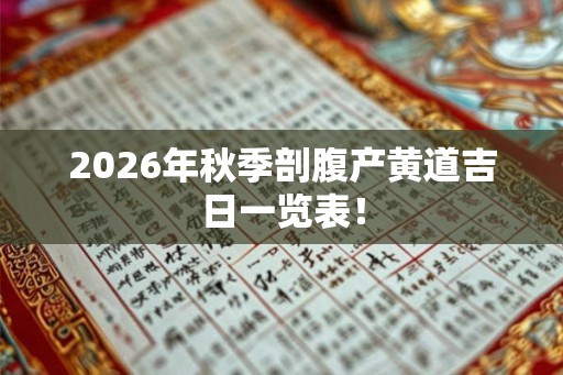 2026年秋季剖腹产黄道吉日一览表！