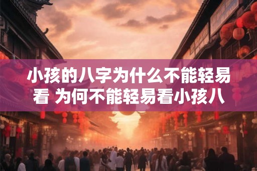 小孩的八字为什么不能轻易看 为何不能轻易看小孩八字